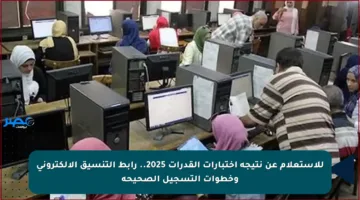 للاستعلام عن نتيجة اختبارات القدرات 2025.. رابط التنسيق الإلكتروني وخطوات التسجيل الصحيحة